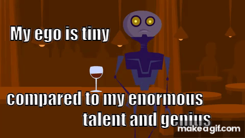 A Cartoon Of A Robot With The Words " My Ego Is Tiny Compared To My Enormous Talent And Genius " On It GIF