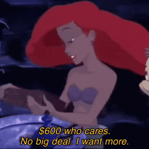 A Cartoon Of Ariel From The Little Mermaid Says " $ 600 Who Cares No Big Deal I Want More " GIF