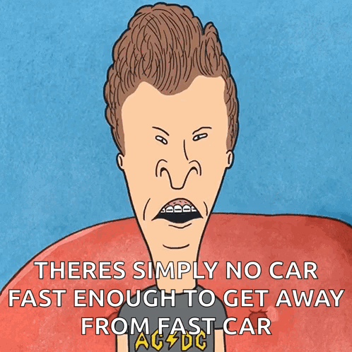 A Cartoon Of Beavis Says There Is Simply No Car Fast Enough To Get Away From A Fast Car GIF