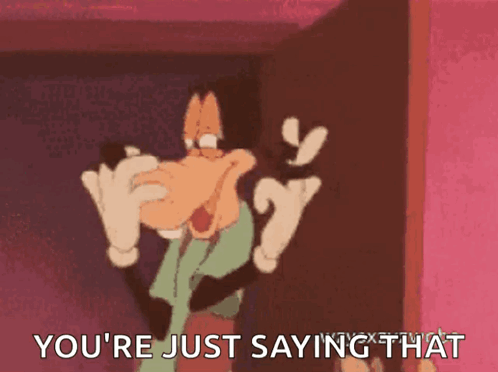 A Cartoon Of Goofy Saying You 'Re Just Saying That GIF