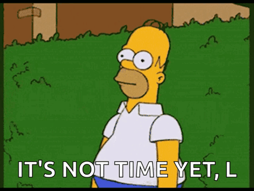 A Cartoon Of Homer Simpson Says It 'S Not Time Yet L. GIF