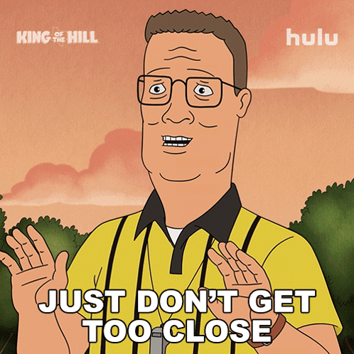 a cartoon of king of the hill says just don t get too close