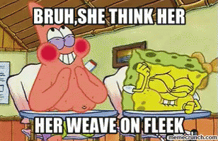 A Cartoon Of Patrick And Spongebob With The Caption Bruh She Think Her Her Weave On Fleek GIF