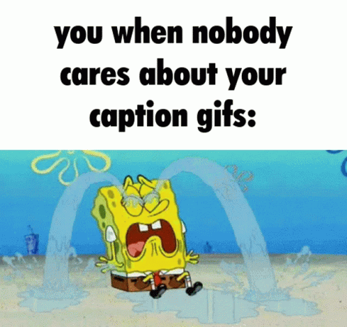 A Cartoon Of Spongebob Crying With A Caption That Says You When Nobody Cares About Your Caption GIF