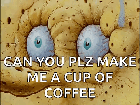 A Cartoon Of Spongebob Saying " Can You Plz Make Me A Cup Of Coffee " GIF