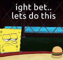 A Cartoon Of Spongebob Saying ' Ight Bet Lets Do This ' Next To A Hamburger GIF