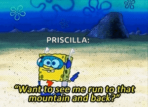 A Cartoon Of Spongebob Saying " Priscilla Want To See Me Run To That Mountain And Back ? " GIF