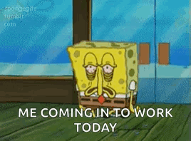 A Cartoon Of Spongebob Sitting In Front Of A Window With The Words `` Me Coming In To Work Today '' . GIF