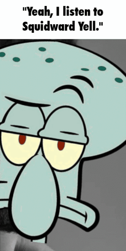 A Cartoon Of Squidward Says " Yeah , I Listen To Squidward Yell " GIF
