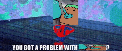 A Cartoon Says You Got A Problem With And Has A Picture Of Spongebob On It GIF