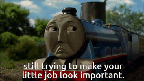 A Cartoon Train With The Words Still Trying To Make Your Little Job Look Important On The Bottom GIF