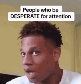 A Close Up Of A Man 'S Face With A Caption That Says People Who Be Desperate For Attention GIF