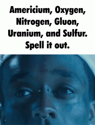 A Close Up Of A Man 'S Face With The Words Americium Oxygen Gluon Uranium And Sulfur Spell It Out GIF