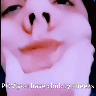 A Close Up Of A Person 'S Face With A Caption That Says Pov You Have Chubby Cheeks GIF