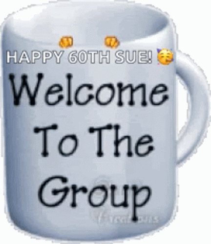 A Coffee Mug With The Words Happy 60Th Sue Welcome To The Group On It GIF