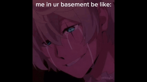 A Crying Anime Character With The Caption " Me In Ur Basement Be Like " GIF