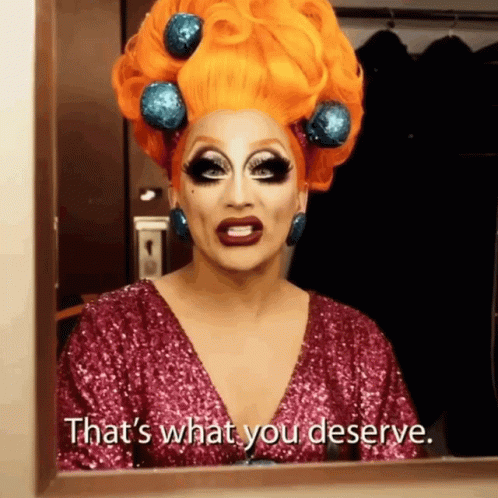 a drag queen says " that 's what you deserve "