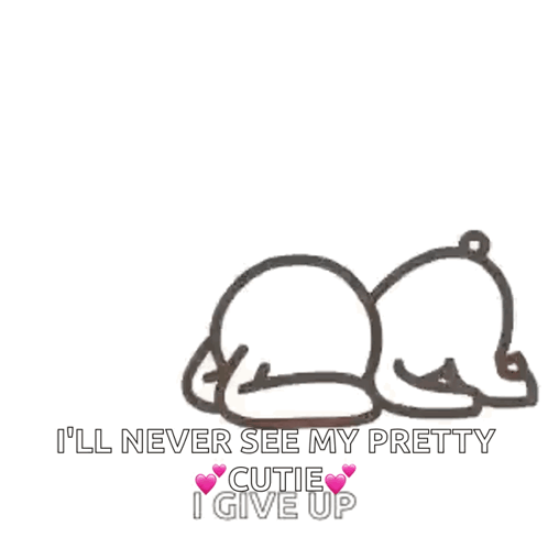 A Drawing Of A Bear With The Words " I 'Ll Never See My Pretty Cutie I Give Up " Below It GIF
