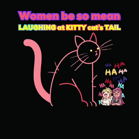 A Drawing Of A Cat With The Words " Women Be So Mean Laughing At Kitty Cat 'S Tail " GIF