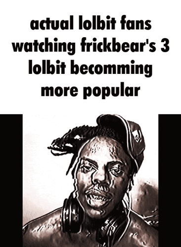 A Drawing Of A Man With The Words Actual Lolbit Fans Watching Frickbear 'S 3 Lolbit Becoming More Popular On The Bottom GIF