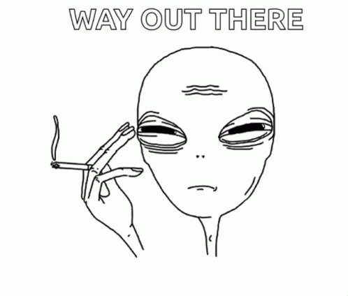 A Drawing Of An Alien Smoking A Cigarette With The Words `` Way Out There '' Below It . GIF