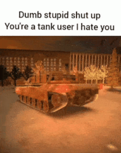 A Dumb Stupid Shut Up You 'Re A Tank User I Hate You Meme GIF