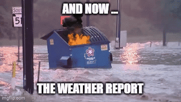 A Dumpster Is On Fire In A Flooded Area With The Words " And Now The Weather Report " GIF