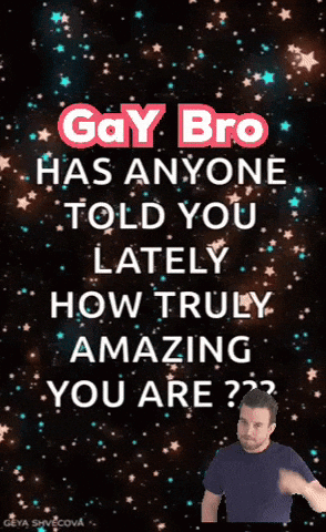 A Gay Bro Has Anyone Told You Lately How Truly Amazing You Are?? GIF
