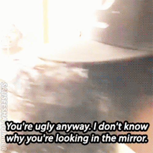 A Gif Of A Person Saying You 'Re Ugly Anyway I Don 'T Know GIF