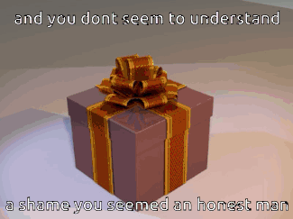 A Gift Box With A Bow And The Words " And You Don T Seem To Understand A Shame You Seemed An Honest Man " GIF