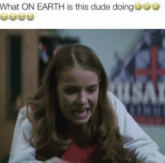A Girl Is Making A Funny Face And The Caption Says What On Earth Is This Dude Doing GIF