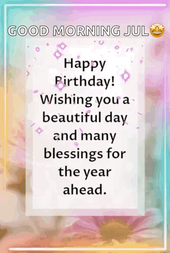 A Good Morning July Happy Birthday Wishing You A Beautiful Day And Many Blessings For The Year Ahead GIF