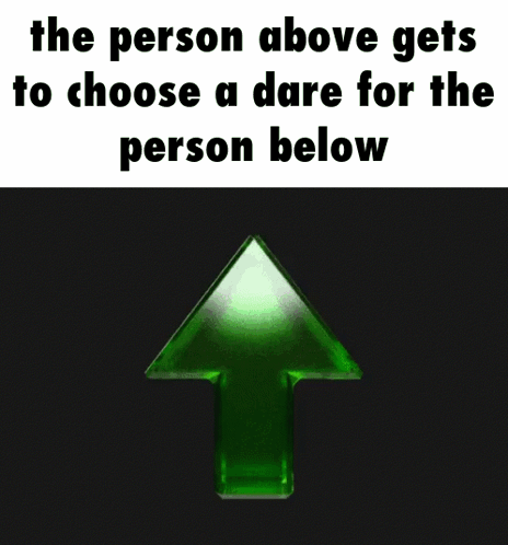 A Green Arrow Pointing Up With The Words The Person Above Gets To Choose A Dare For The Person Below Below It GIF