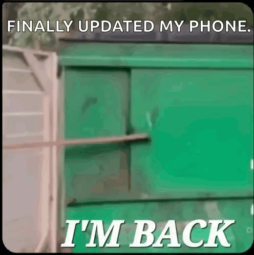 A Green Dumpster With The Words " Finally Updated My Phone I 'M Back " GIF