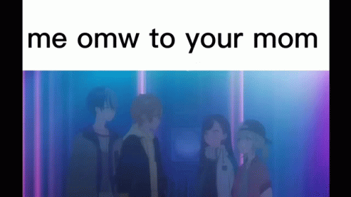 A Group Of Anime Characters Standing Next To Each Other With The Words `` Me Omw To Your Mom '' Written Above Them . GIF