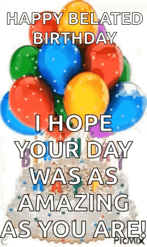 A Happy Belated Birthday I Hope Your Day Was As Amazing As You Are . GIF