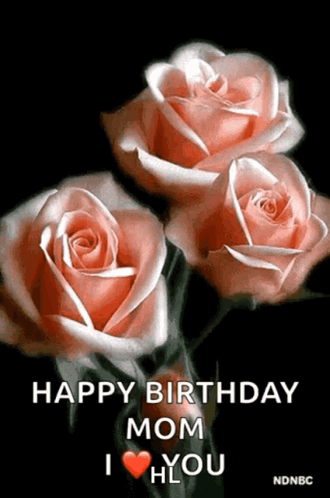 A Happy Birthday Mom I Love You Greeting Card With Three Pink Roses GIF