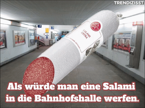 A Large Salami In A Subway With The Words " Als Wurde Man Eine Salami In Die Bahnhofshalle Werfen " Below It GIF