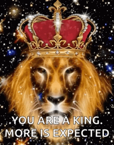 A Lion Wearing A Crown With The Words `` You Are A King , More Is Expected '' Written On It . GIF