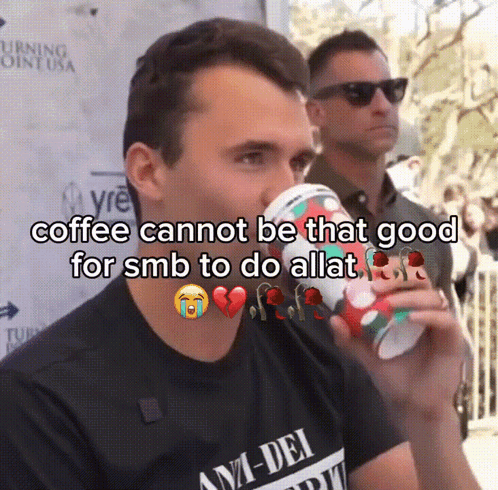 A Man Drinking A Cup Of Coffee With A Caption That Says Coffee Cannot Be That Good For Smb To Do Allat GIF