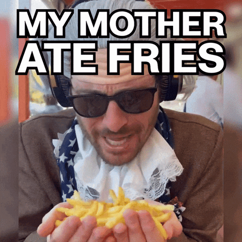 A Man Eating French Fries With The Caption " My Mother Ate Fries " Above Him GIF