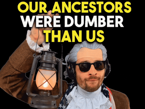 A Man Holding A Lantern With The Words Our Ancestors Were Dumber Than Us GIF