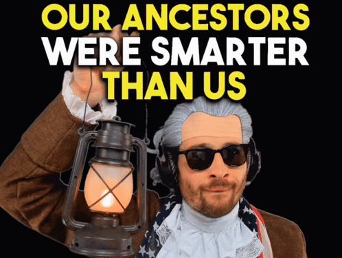 A Man Holding A Lantern With The Words Our Ancestors Were Smarter Than Us On The Bottom GIF