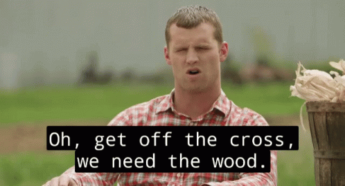 A Man In A Plaid Shirt Says Oh Get Off The Cross We Need Wood GIF
