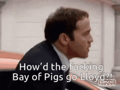 A Man In A Suit And Tie Says " How 'D The Fucking Bay Of Pigs Go Lloyd ? " GIF