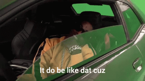 A Man Is Sitting In A Green Car With The Words It Do Be Like Dat Cuz GIF