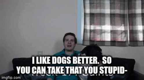 A Man Is Sitting On A Couch With His Dog And Says I Like Dogs Better So You Can Take That You Stupid GIF