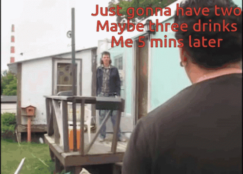 A Man Is Standing On A Porch With The Words Just Gonna Have Two Maybe Three Drinks Me 5 Mins Later GIF