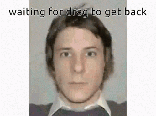 A Man Is Waiting For Drag To Get Back In A Meme GIF