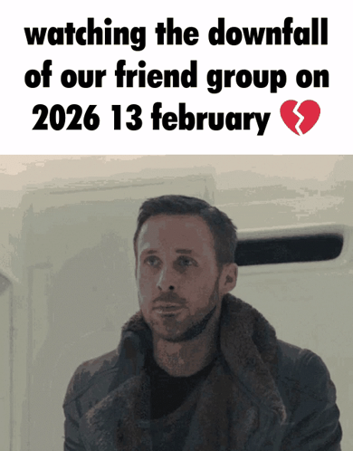 a man is watching the downfall of our friend group on february 13 2026